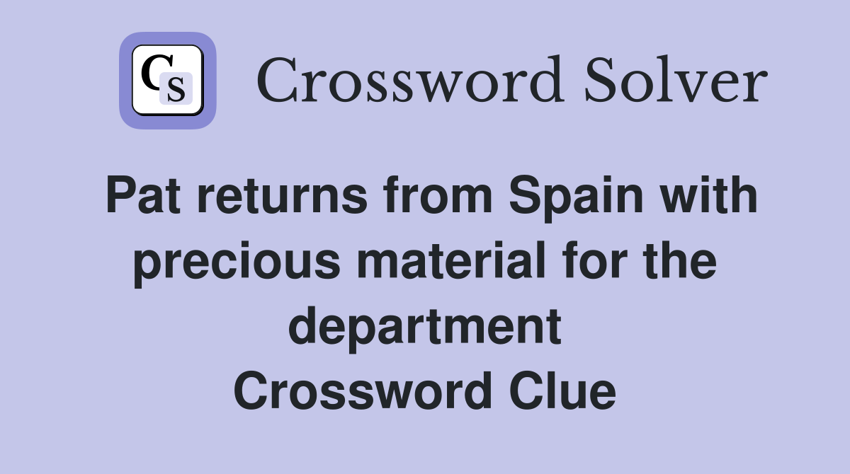 Pat returns from Spain with precious material for the department Crossword Clue