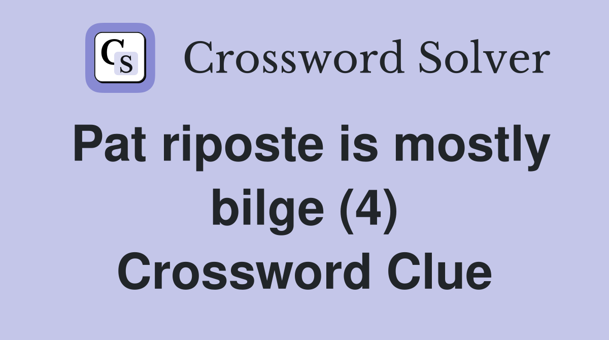 Pat riposte is mostly bilge (4) Crossword Clue