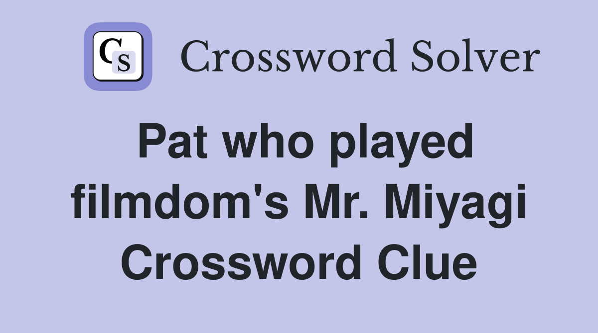 Pat who played filmdom's Mr. Miyagi Crossword Clue