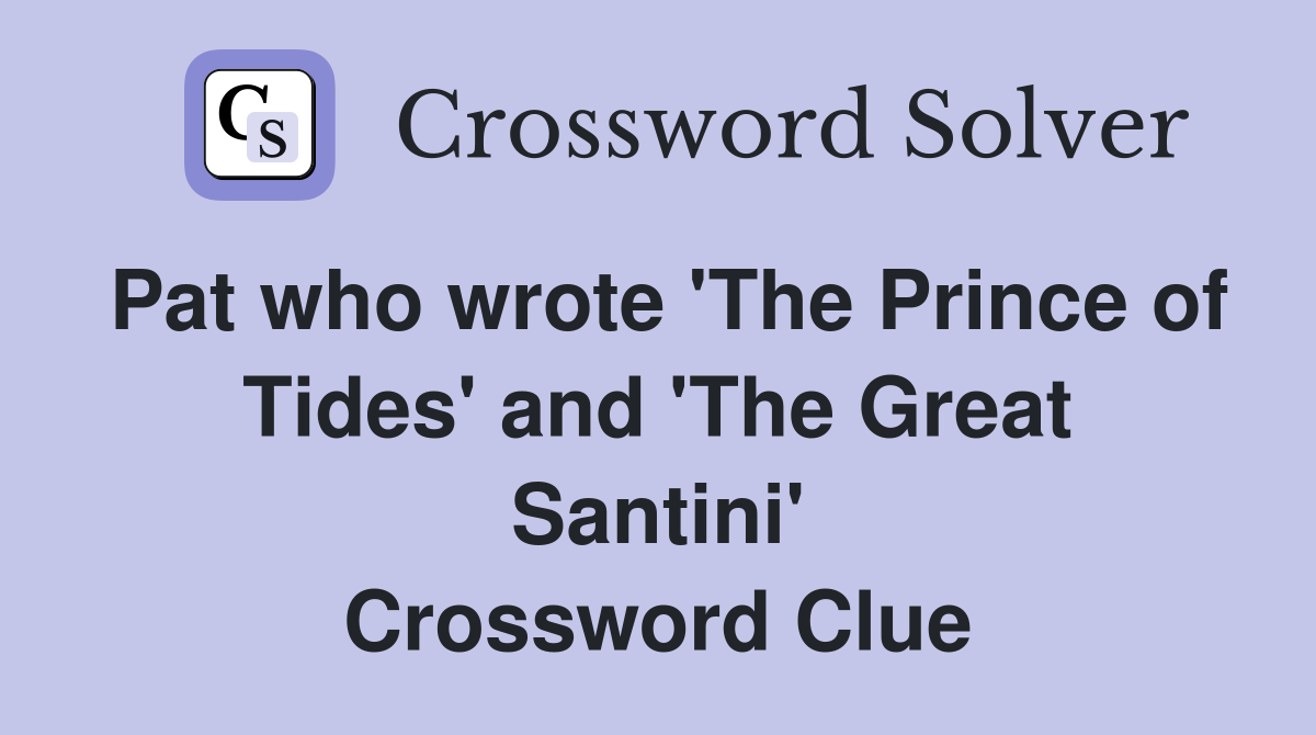 Pat who wrote 'The Prince of Tides' and 'The Great Santini' Crossword Clue