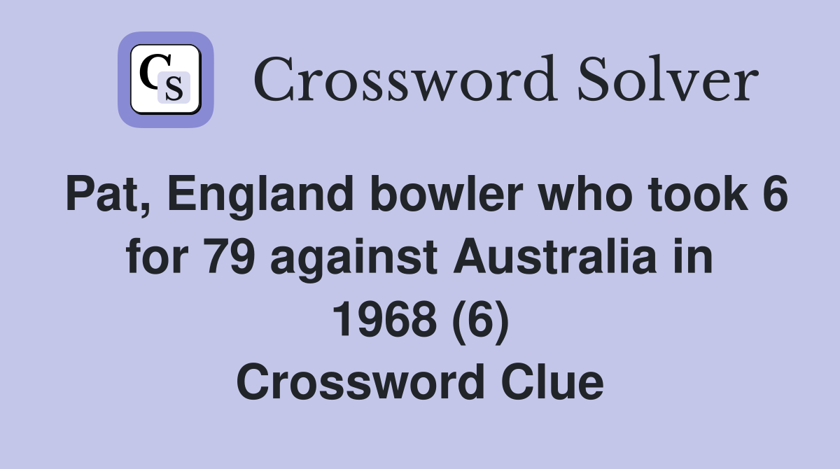 Pat, England bowler who took 6 for 79 against Australia in 1968 (6) Crossword Clue