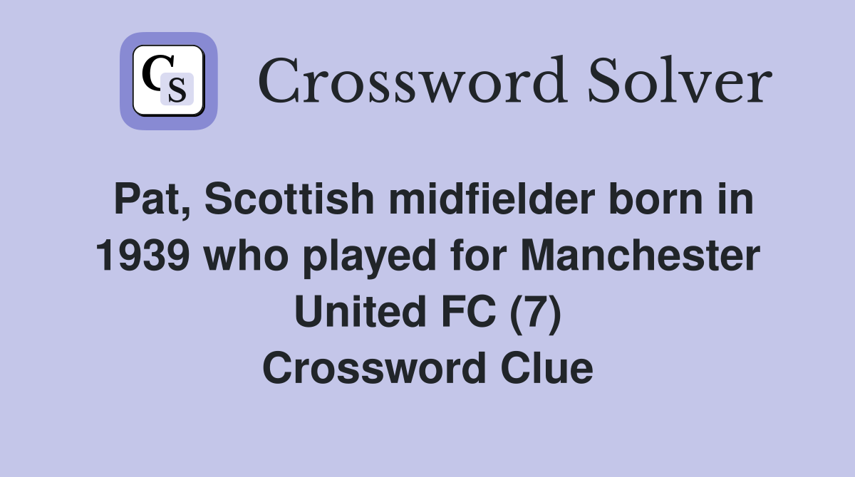 Pat, Scottish midfielder born in 1939 who played for Manchester United FC (7) Crossword Clue