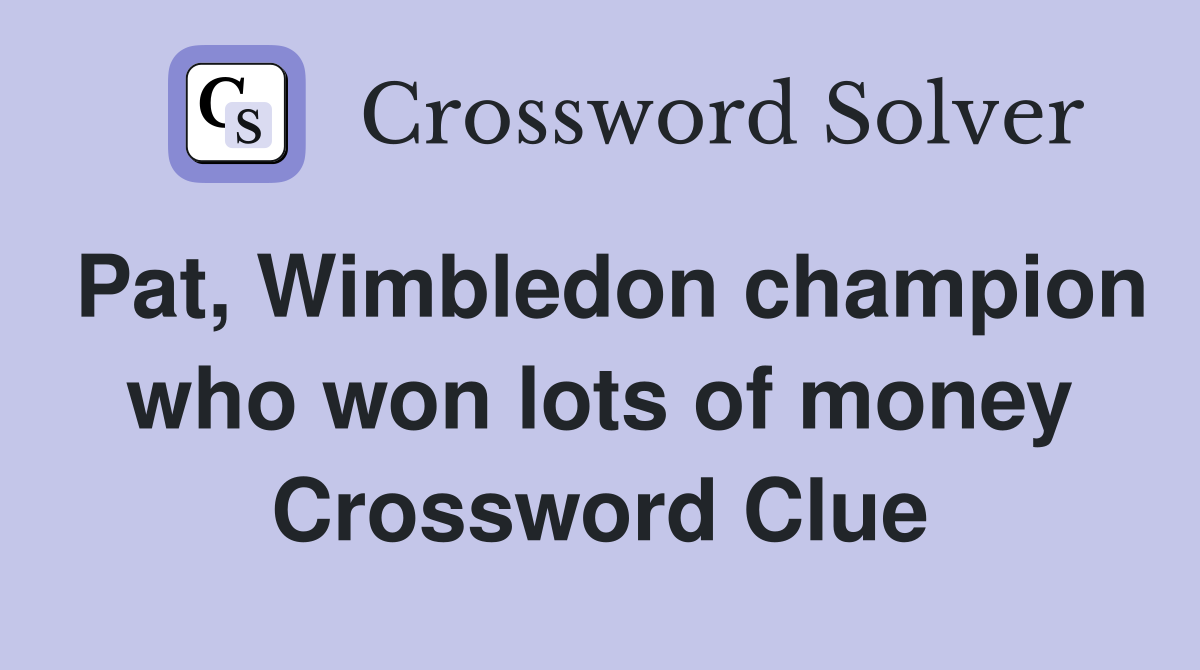 Pat, Wimbledon champion who won lots of money Crossword Clue