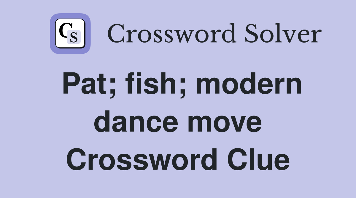 Pat; fish; modern dance move Crossword Clue