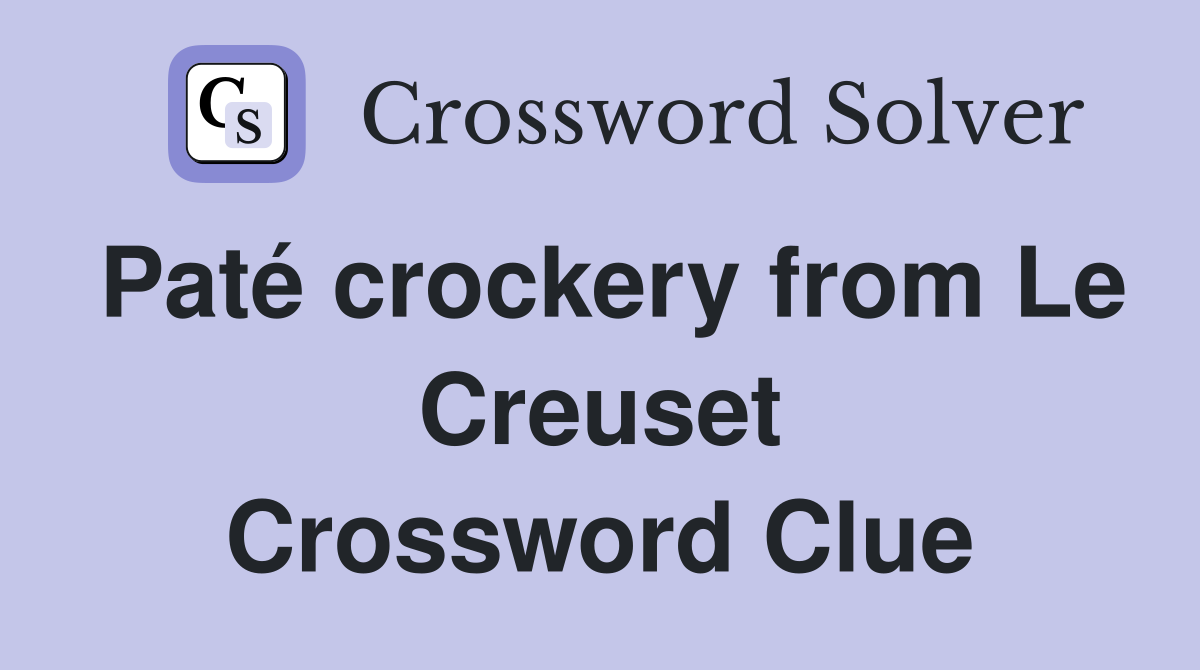 Paté crockery from Le Creuset Crossword Clue