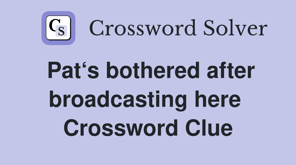 Pat‘s bothered after broadcasting here  Crossword Clue