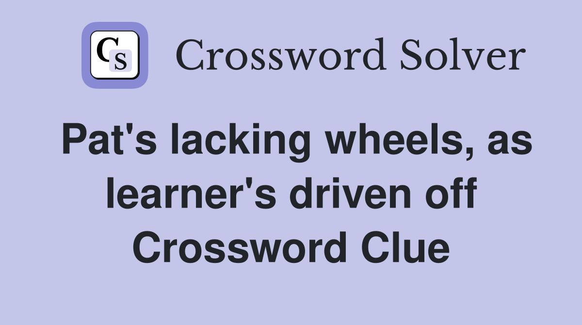 Pat's lacking wheels, as learner's driven off Crossword Clue