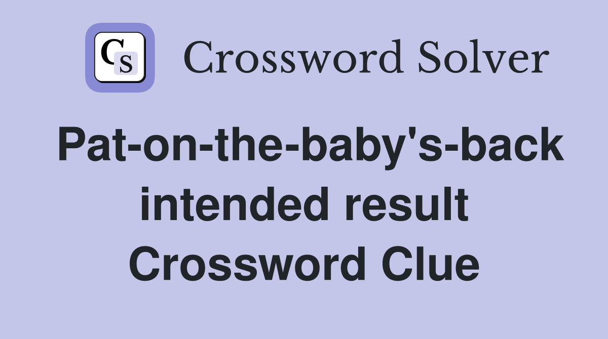 Pat-on-the-baby's-back intended result Crossword Clue