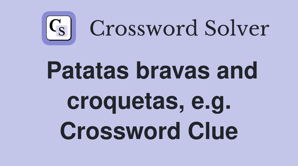 Patatas bravas and croquetas, e.g. Crossword Clue