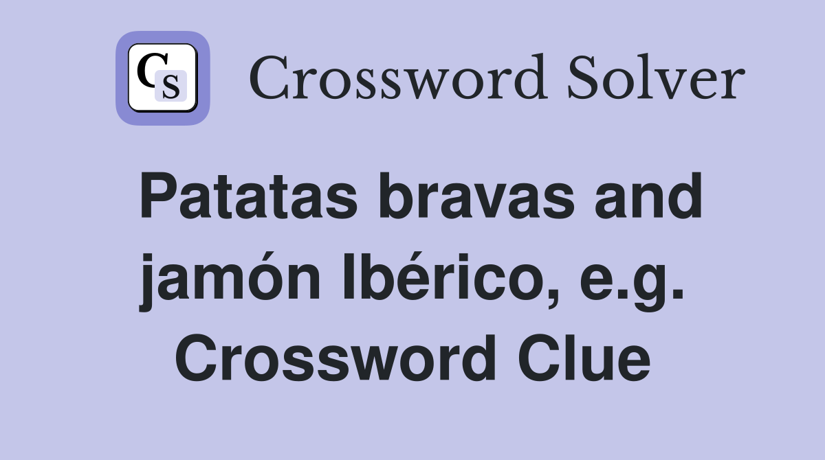 Patatas bravas and jamón Ibérico, e.g. Crossword Clue