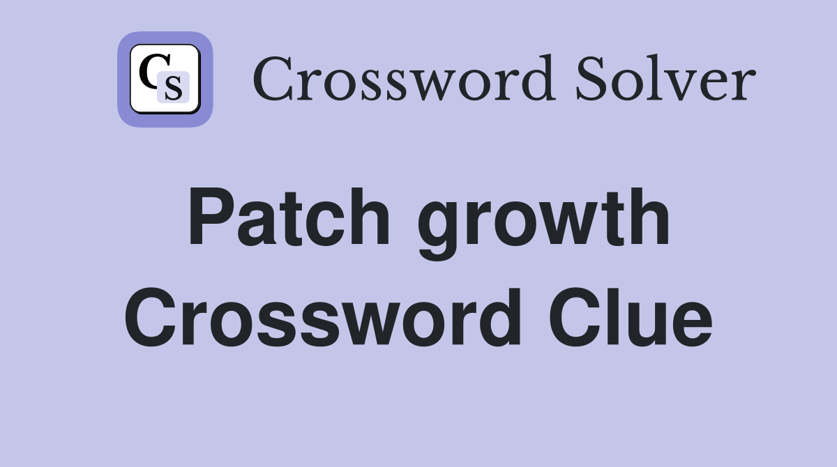 Patch growth Crossword Clue