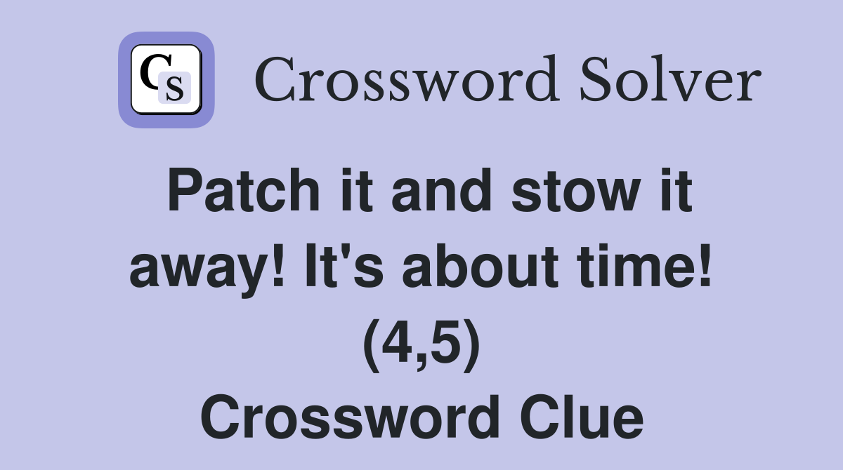 Patch it and stow it away! It's about time! (4,5) Crossword Clue