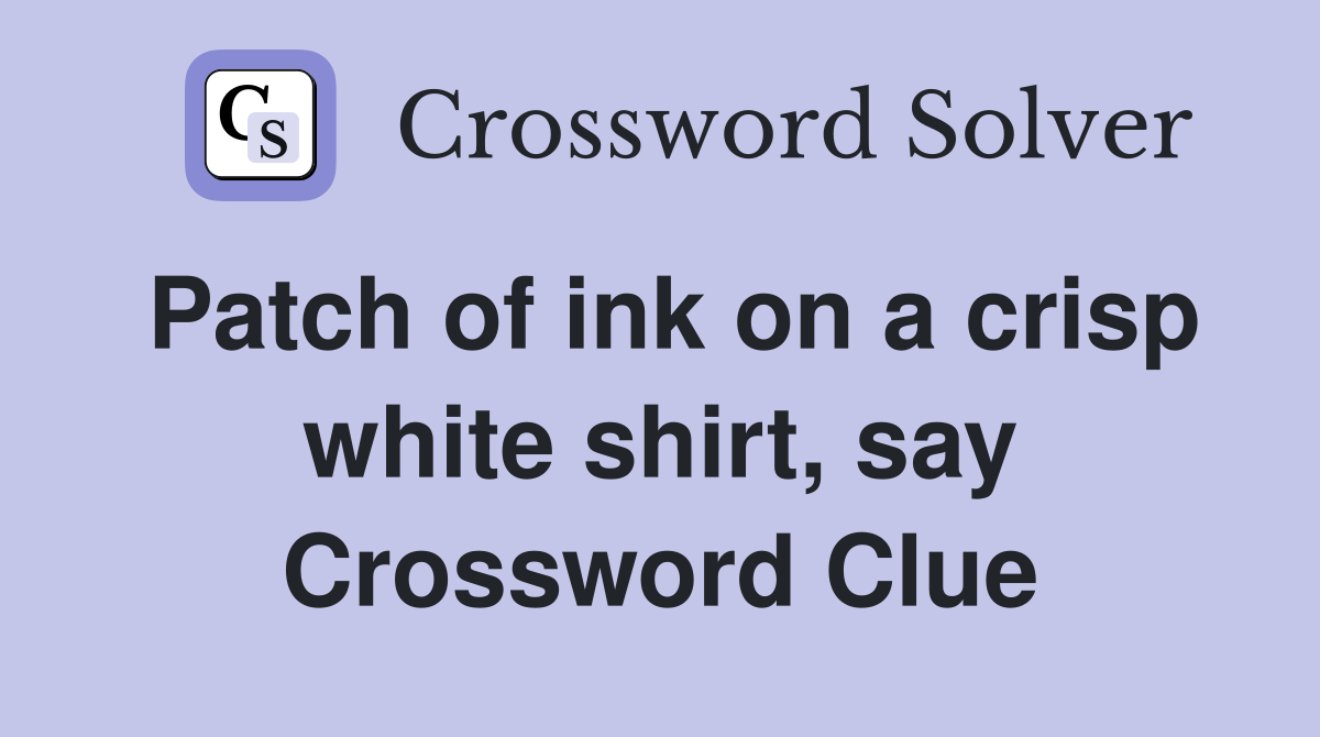 Patch of ink on a crisp white shirt, say Crossword Clue