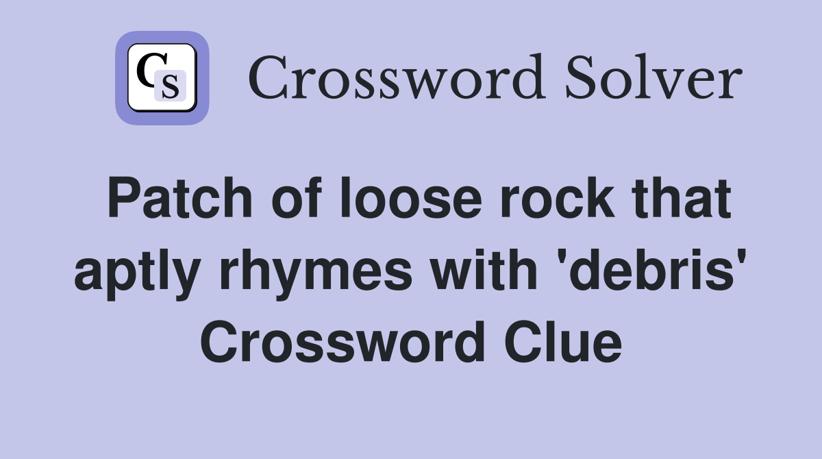 Patch of loose rock that aptly rhymes with 'debris' Crossword Clue