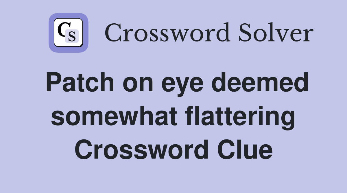 Patch on eye deemed somewhat flattering Crossword Clue