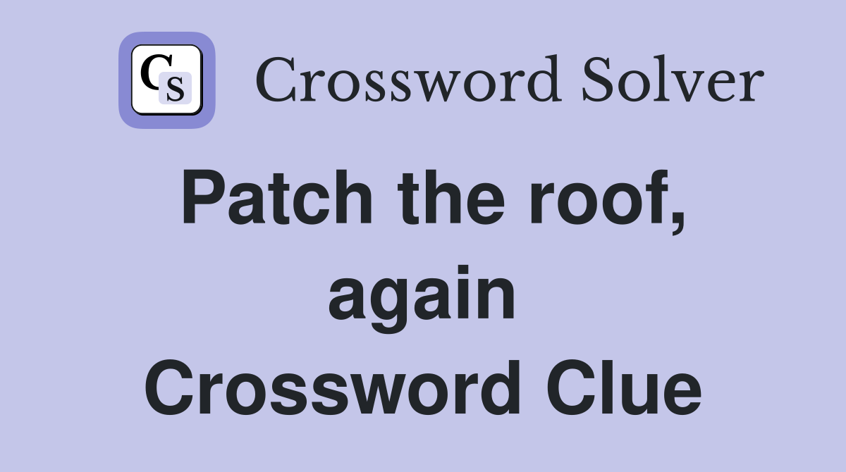 Patch the roof, again Crossword Clue