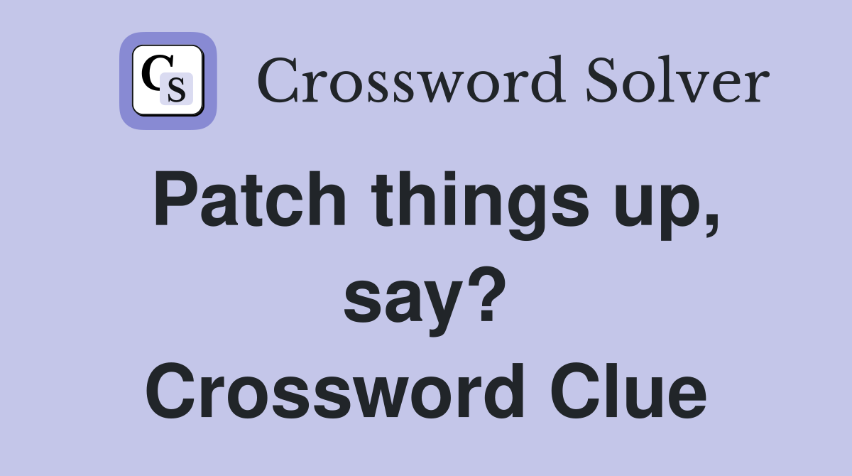 Patch things up, say? Crossword Clue