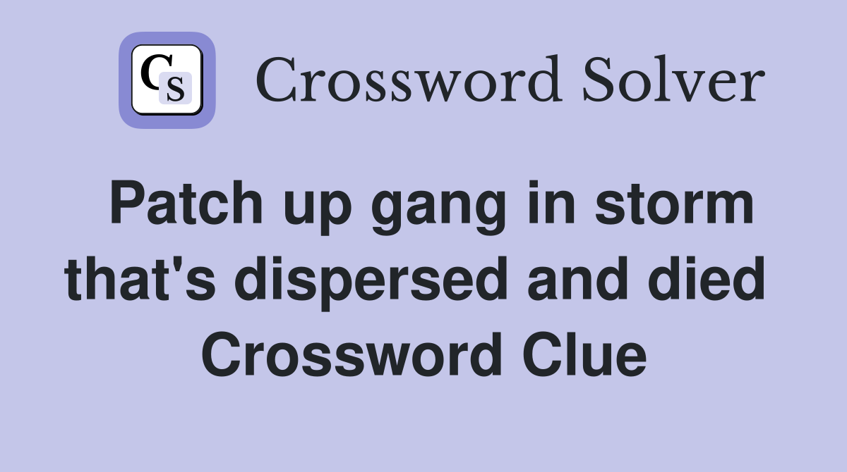 Patch up gang in storm that's dispersed and died  Crossword Clue