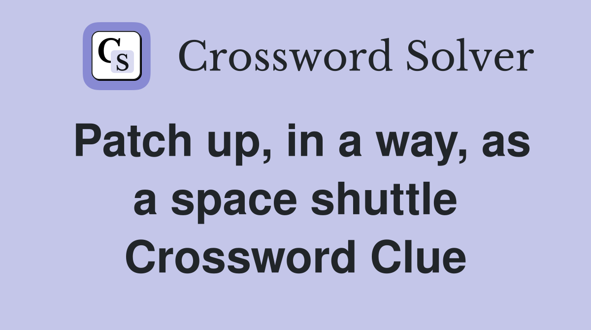 Patch up, in a way, as a space shuttle Crossword Clue