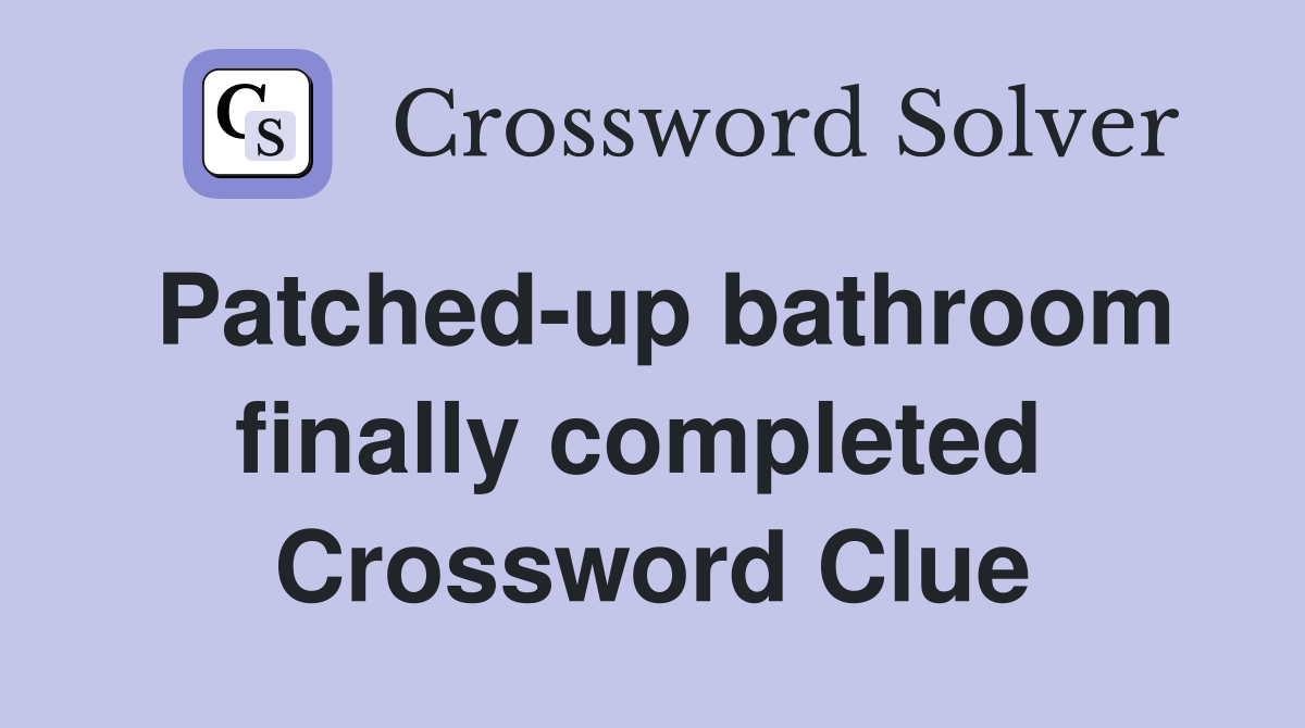 Patched-up bathroom finally completed  Crossword Clue