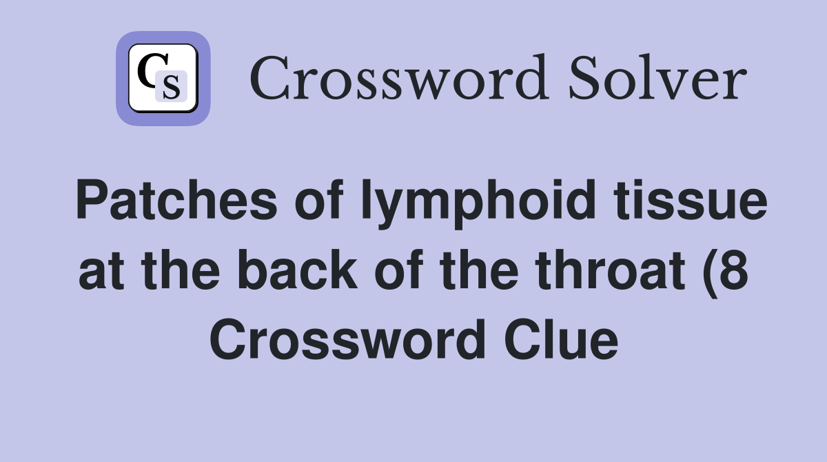 Patches of lymphoid tissue at the back of the throat (8) Crossword Patches of lymphoid tissue at the back of the throat (8) Crossword