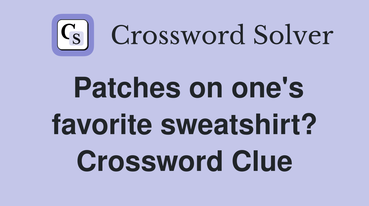 Patches on one's favorite sweatshirt? Crossword Clue