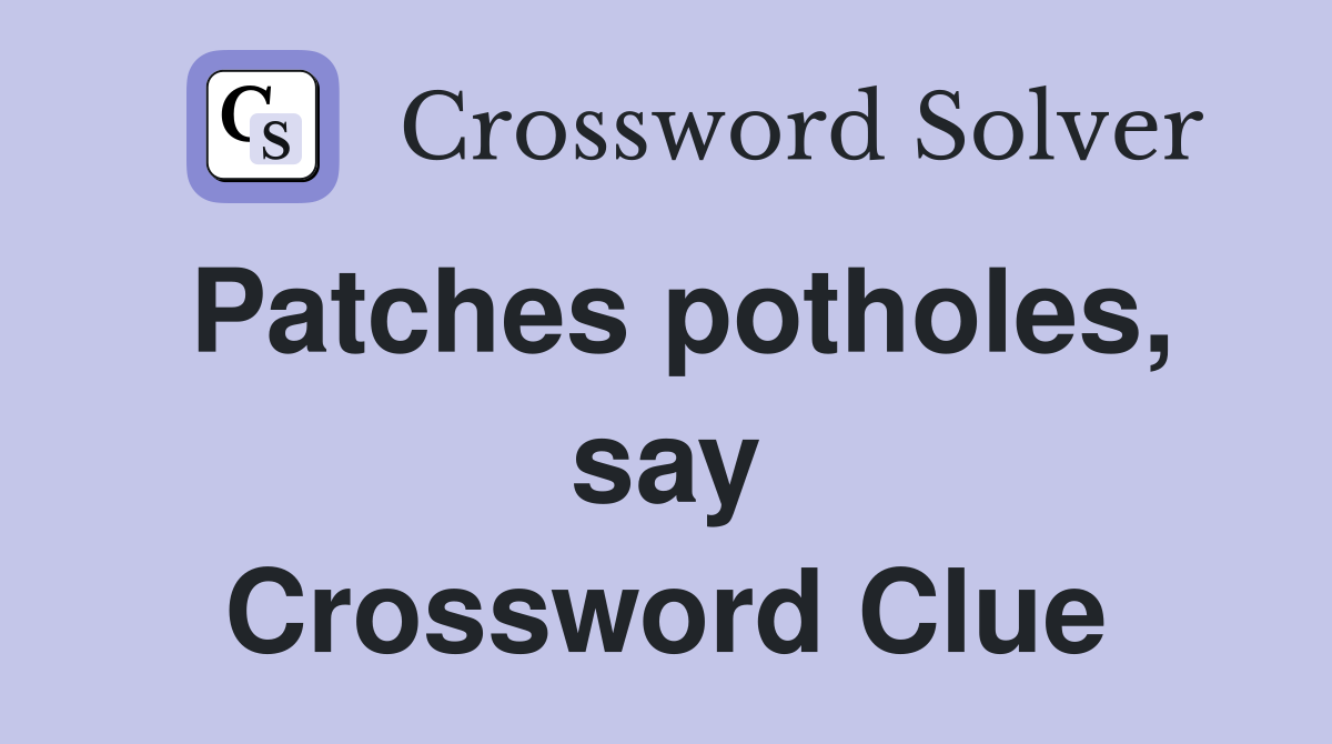 Patches potholes, say Crossword Clue