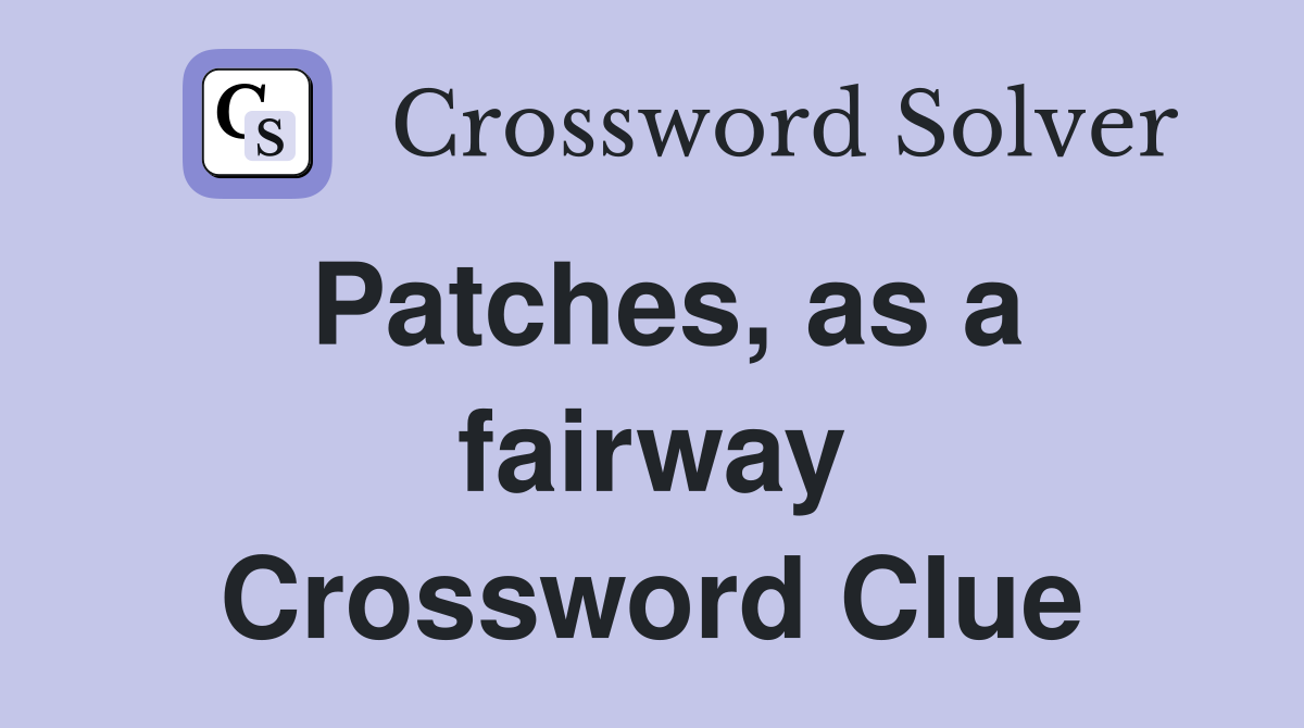 Patches, as a fairway Crossword Clue