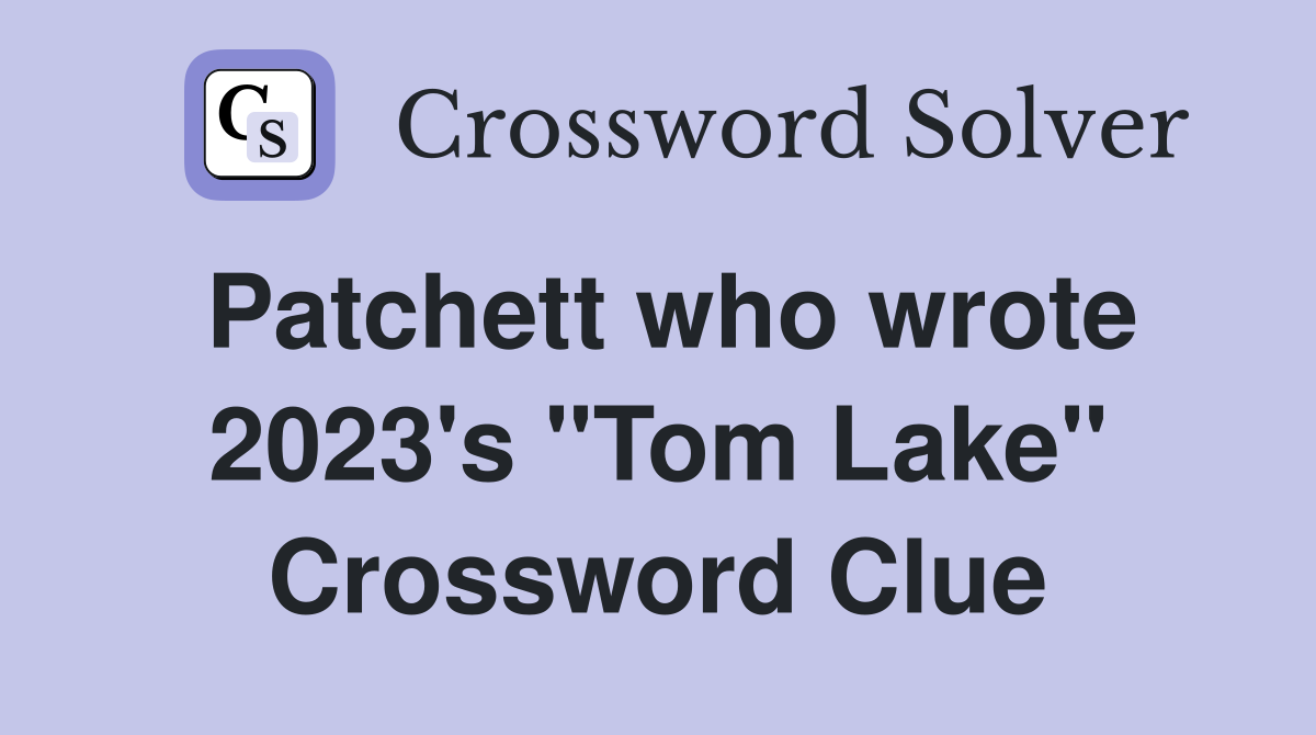 Patchett who wrote 2023's "Tom Lake" Crossword Clue