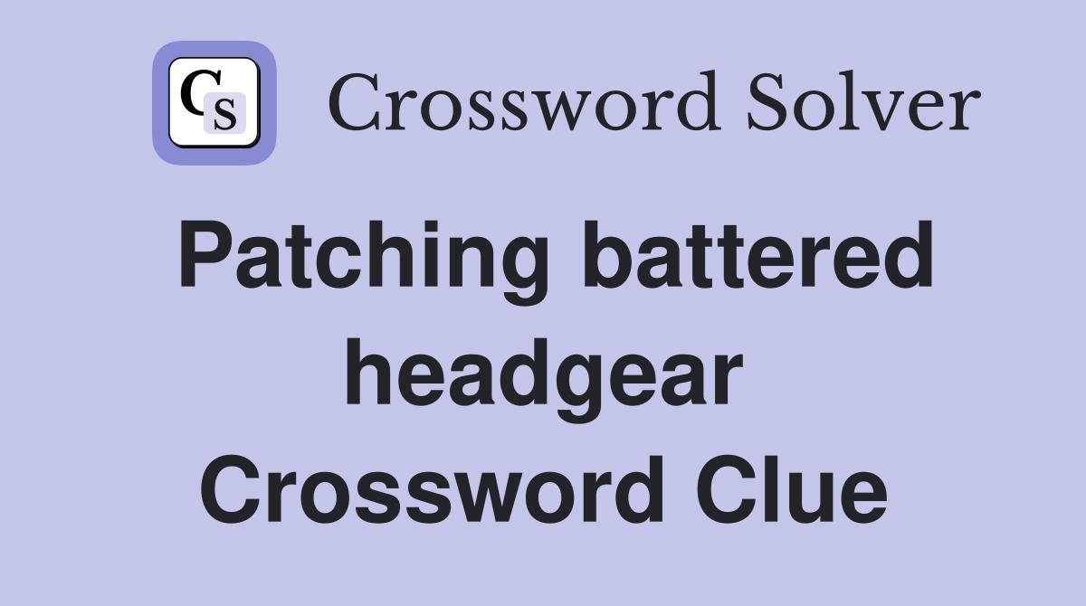 Patching battered headgear Crossword Clue