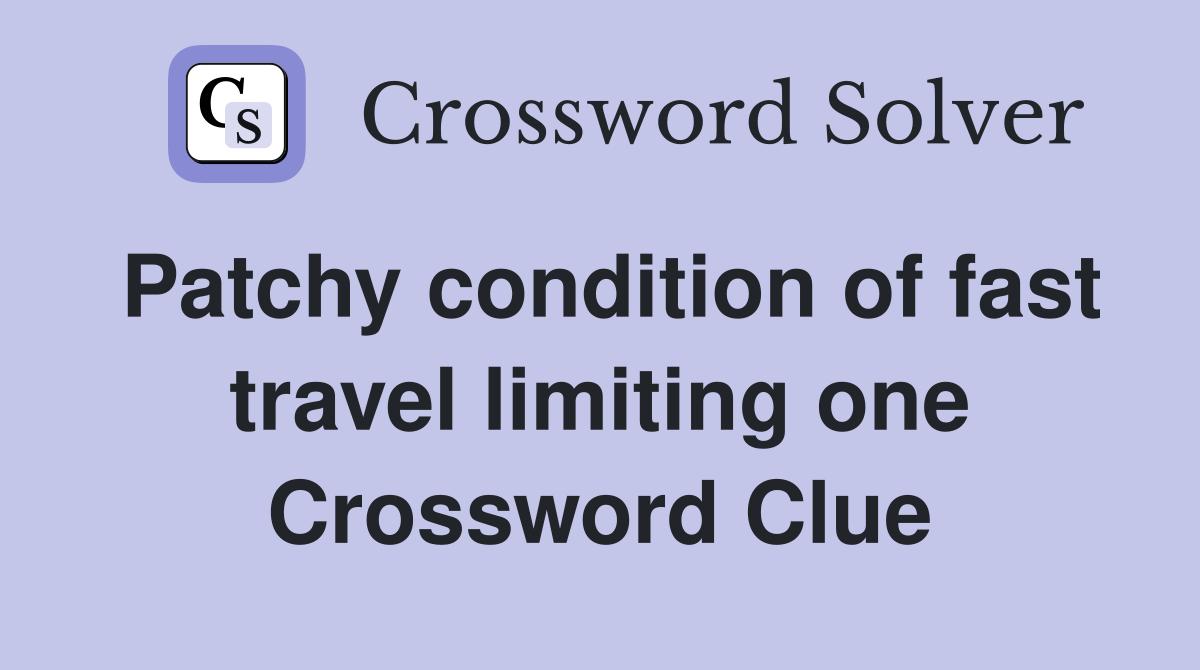 Patchy condition of fast travel limiting one Crossword Clue