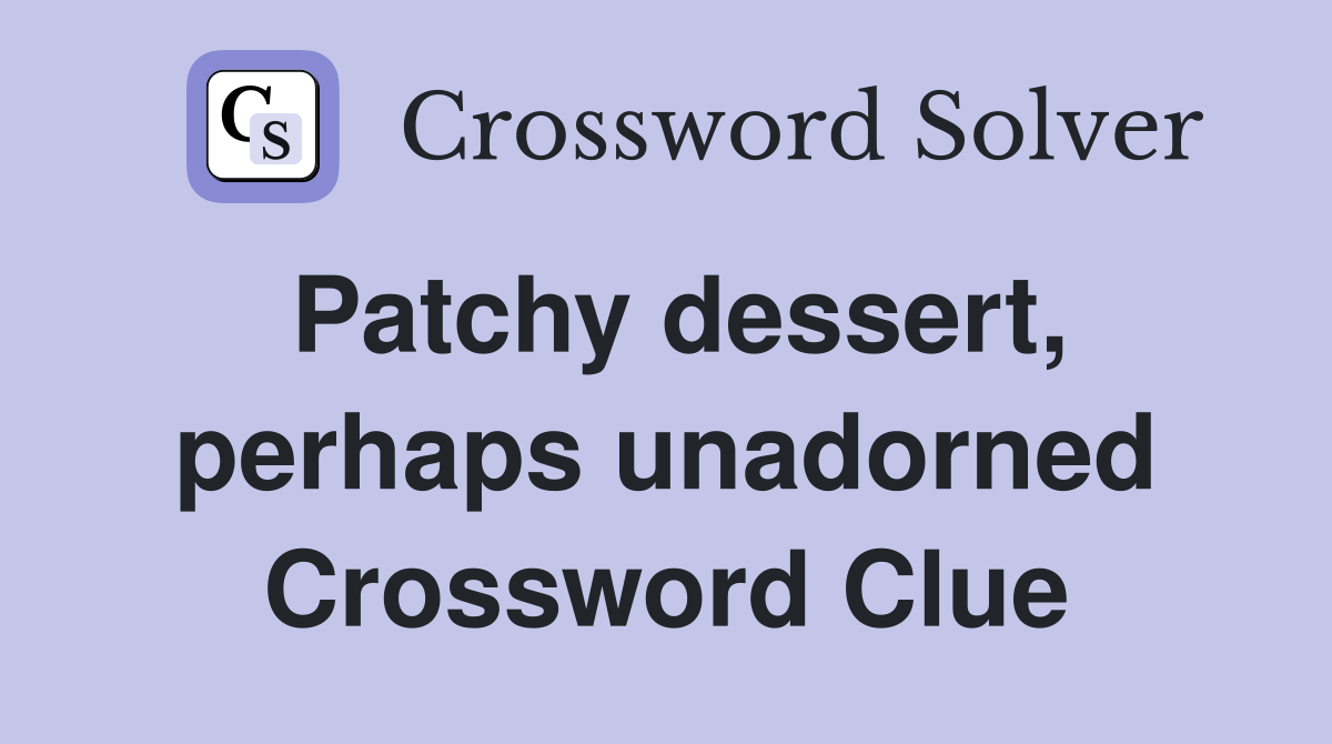 Patchy dessert, perhaps unadorned Crossword Clue