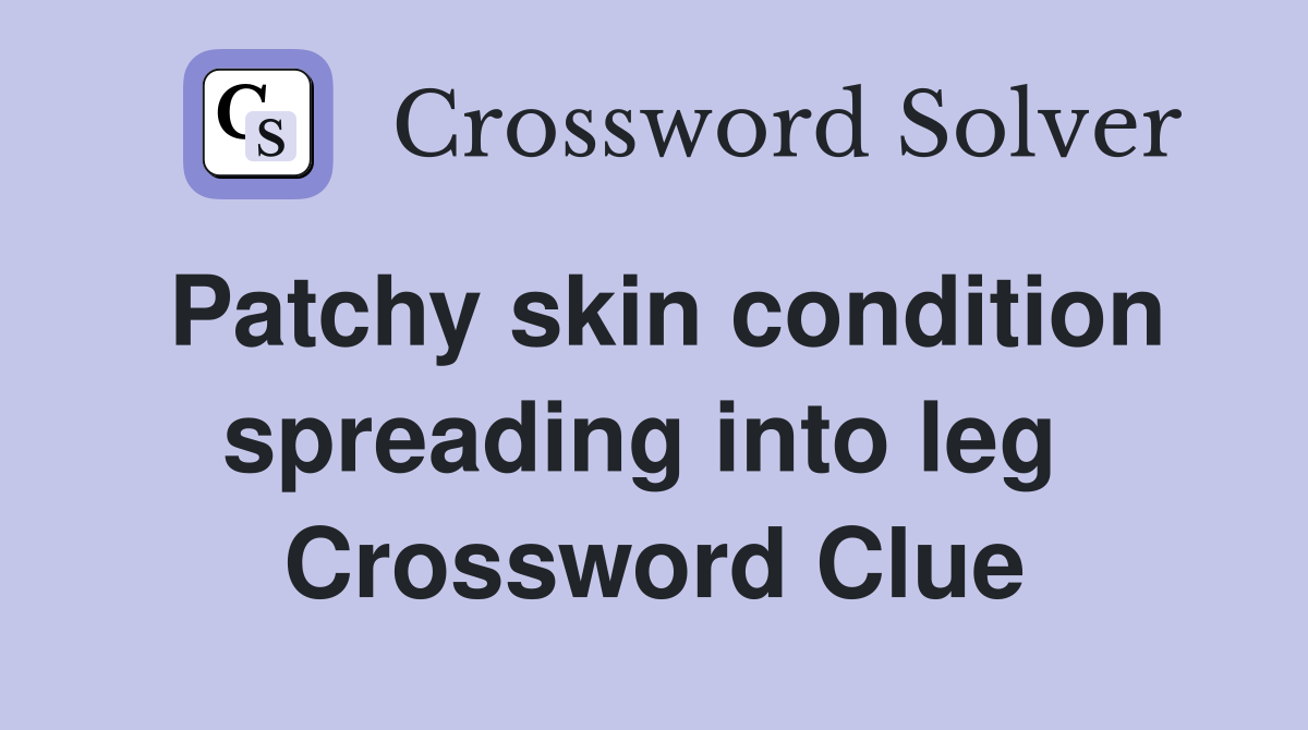 Patchy skin condition spreading into leg  Crossword Clue