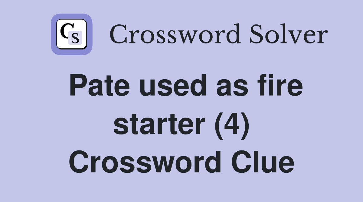 Pate used as fire starter (4) Crossword Clue