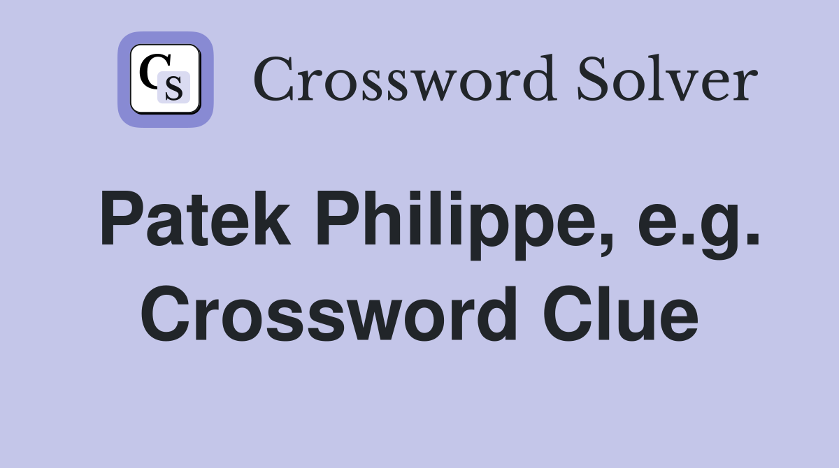 Patek Philippe, e.g. Crossword Clue