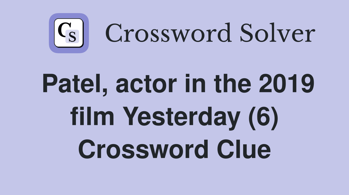 Patel, actor in the 2019 film Yesterday (6) Crossword Clue