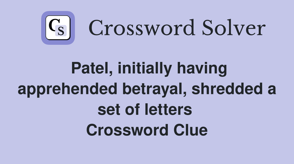 Patel, initially having apprehended betrayal, shredded a set of letters  Crossword Clue