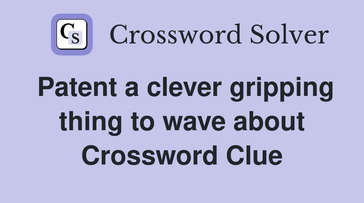 Patent a clever gripping thing to wave about Crossword Clue