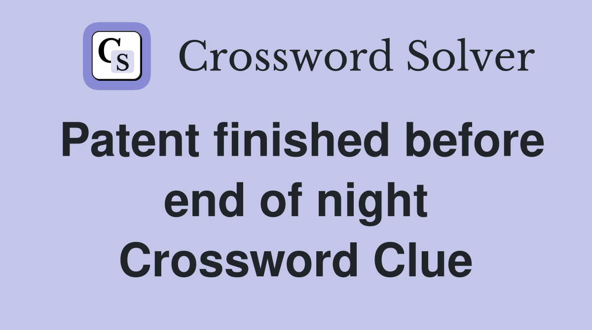 Patent finished before end of night Crossword Clue
