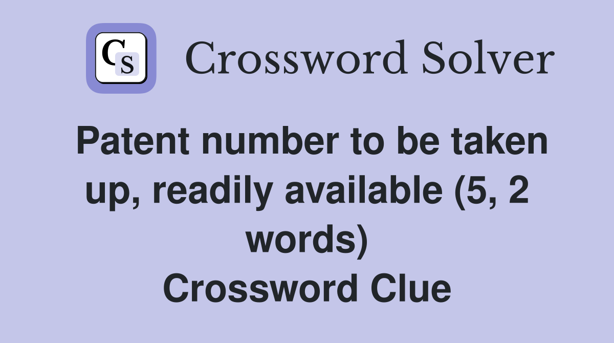 Patent number to be taken up, readily available (5, 2 words) Crossword Clue