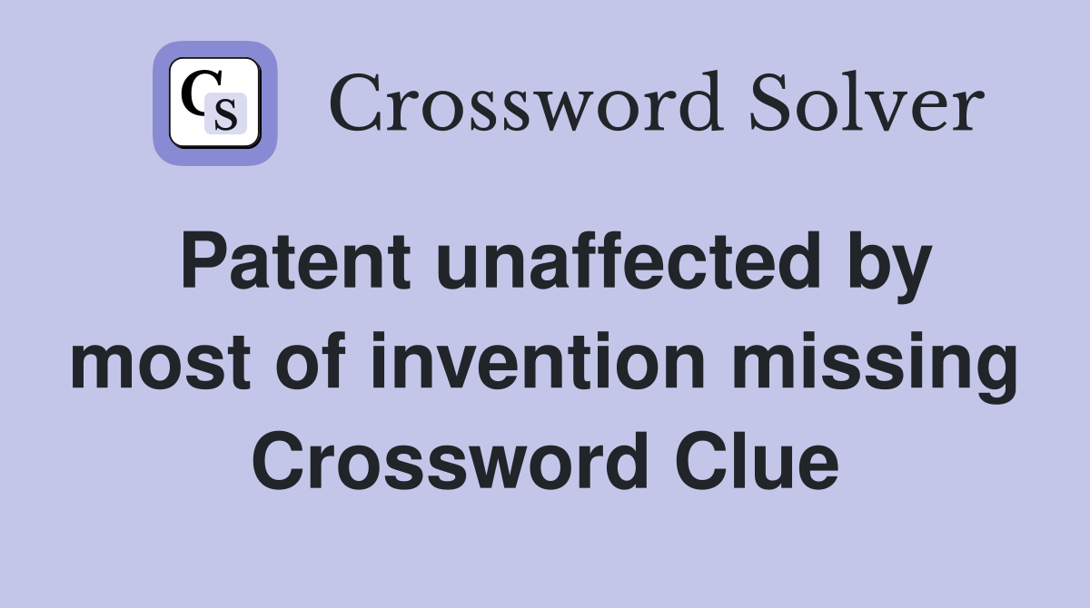 Patent unaffected by most of invention missing Crossword Clue