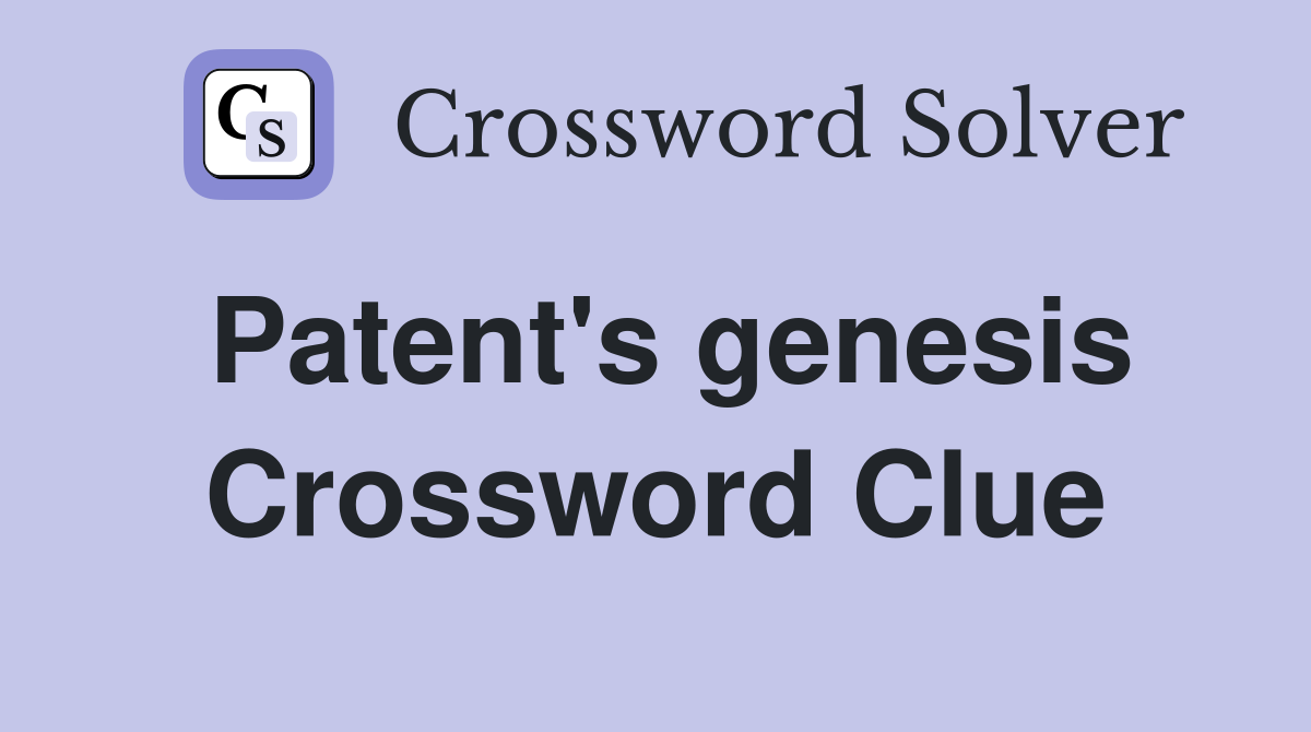 Patent's genesis Crossword Clue
