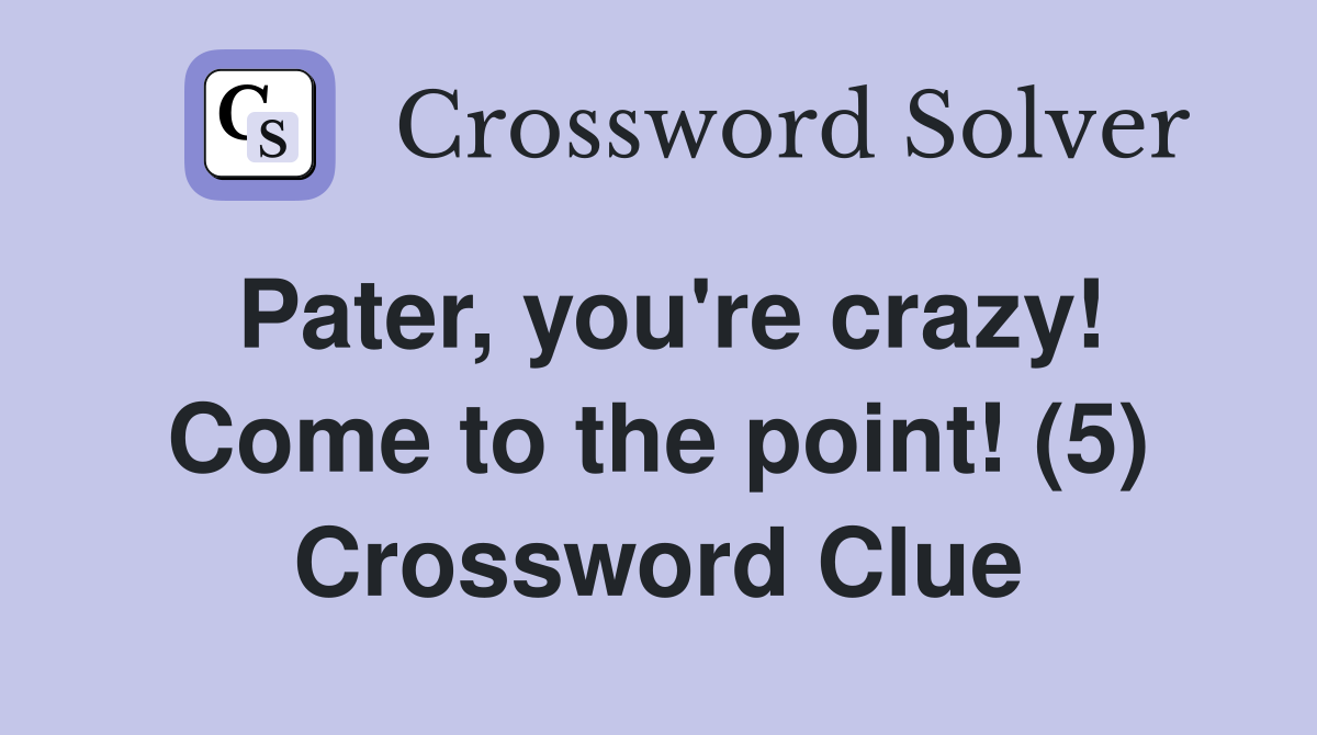 Pater, you're crazy! Come to the point! (5) Crossword Clue