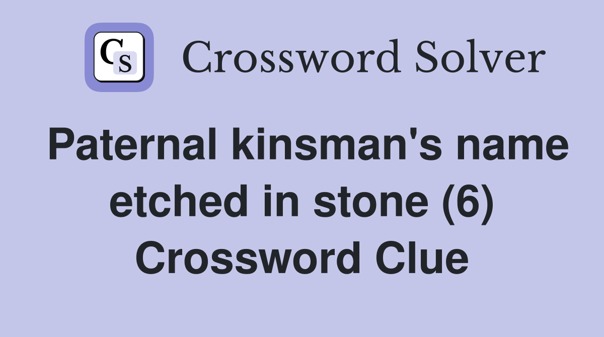 Paternal kinsman's name etched in stone (6) Crossword Clue
