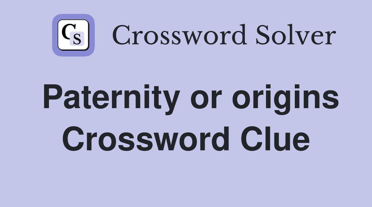 Paternity or origins Crossword Clue