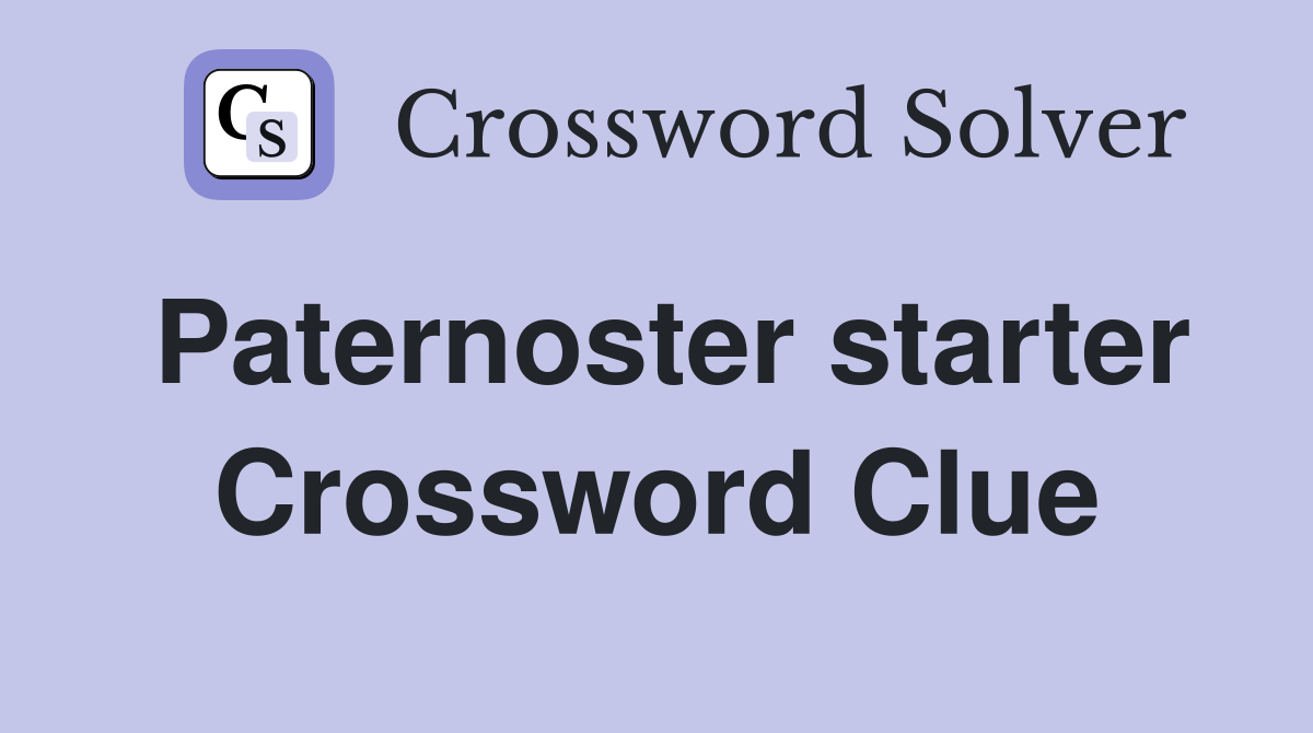 Paternoster starter Crossword Clue