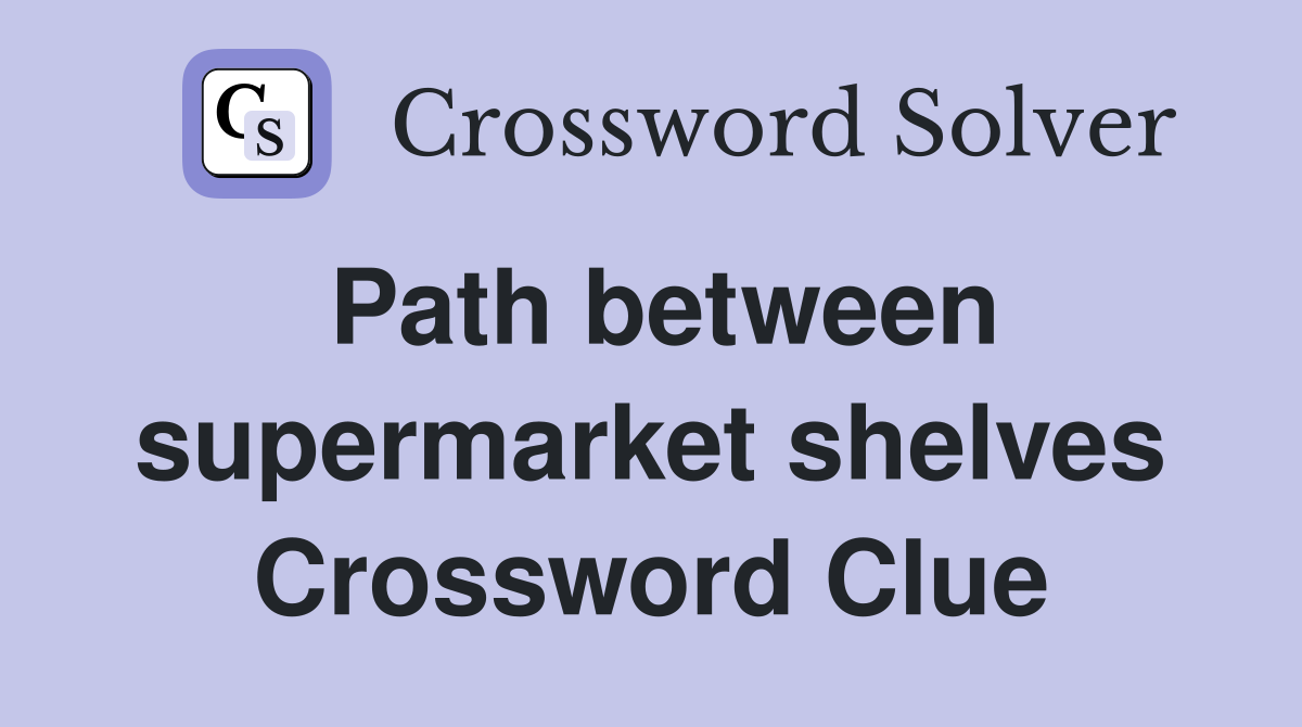 Path between supermarket shelves Crossword Clue