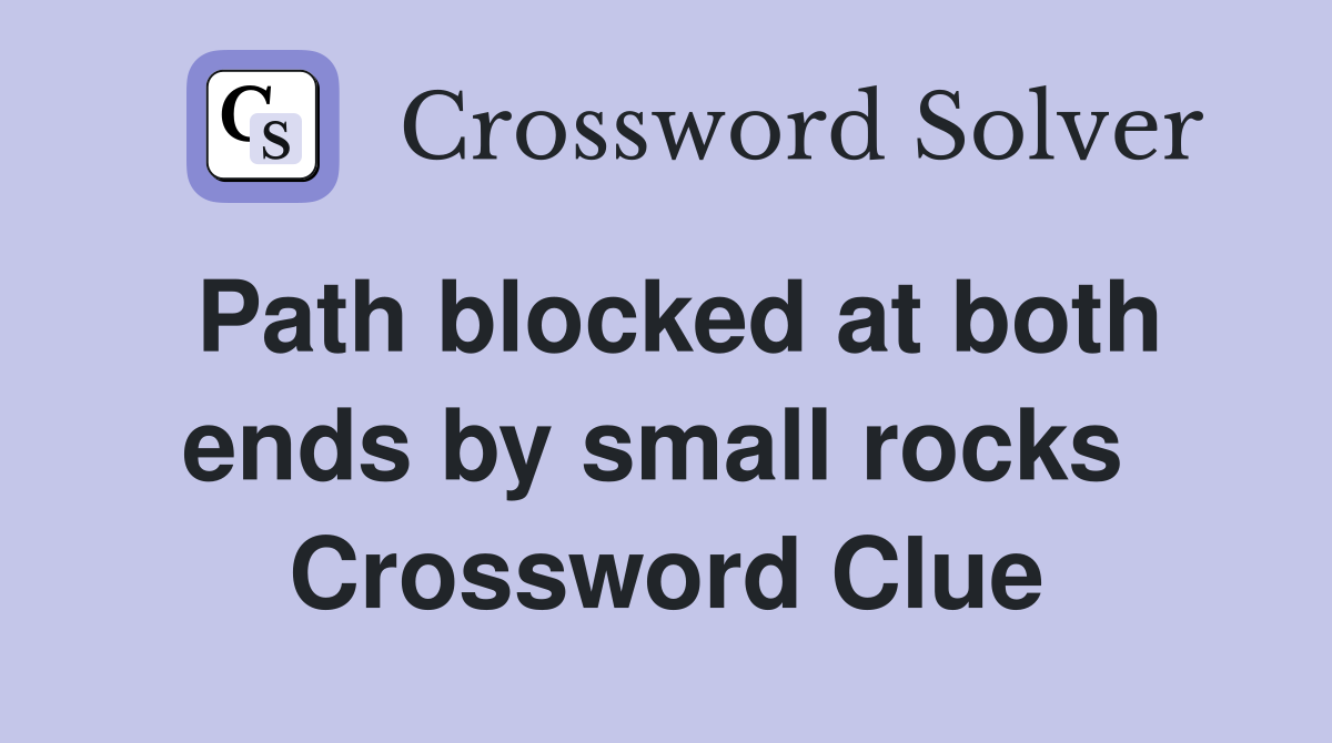 Path blocked at both ends by small rocks  Crossword Clue