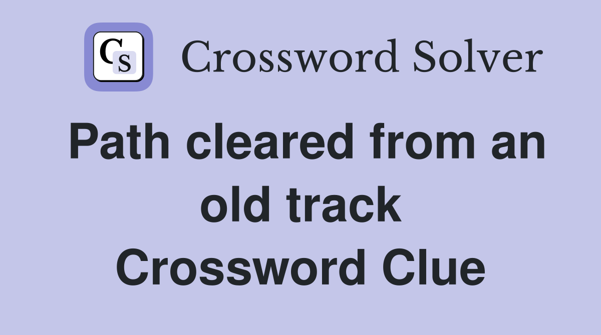 Path cleared from an old track Crossword Clue