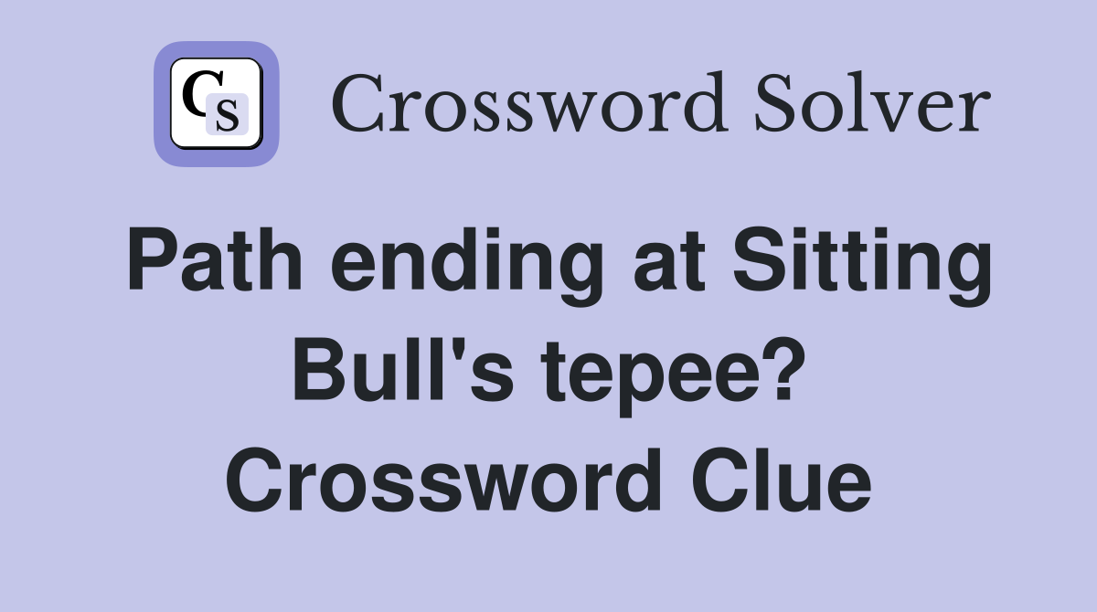 Path ending at Sitting Bull's tepee? Crossword Clue